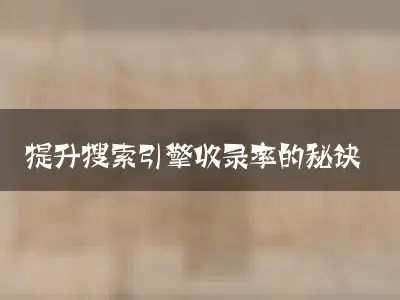提升搜索引擎收录率的秘诀