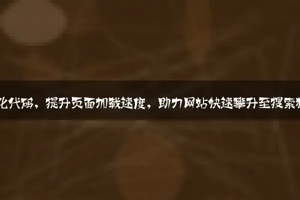 . 深度优化代码，提升页面加载速度，助力网站快速攀升至搜索榜首